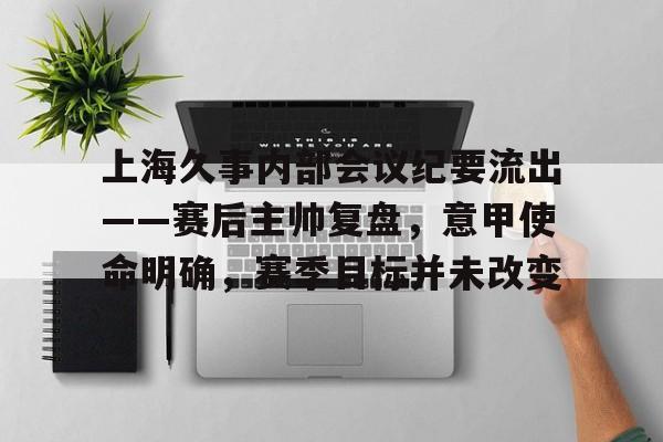上海久事内部会议纪要流出——赛后主帅复盘，意甲使命明确，赛季目标并未改变的简单介绍-体育投注