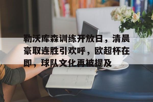 勒沃库森训练开放日，清晨豪取连胜引欢呼，欧超杯在即，球队文化再被提及的简单介绍-体育平台