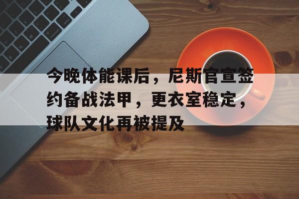 关于今晚体能课后，尼斯官宣签约备战法甲，更衣室稳定，球队文化再被提及的信息-体育投注